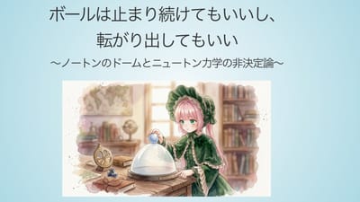 ボールは止まり続けてもいいし、転がり出してもいい 〜ノートンのドームとニュートン力学の非決定論〜のサムネイル