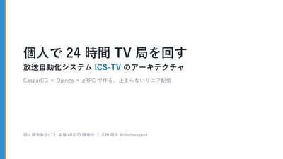 個人で24時間TV局を回す～放送自動化システムICS-TVのアーキテクチャ～のサムネイル