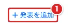開催回の「発表を追加」を赤枠①で示した画面